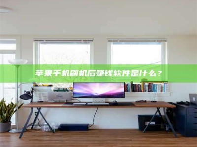 烟台苹果手机刷机后赚钱软件是什么？