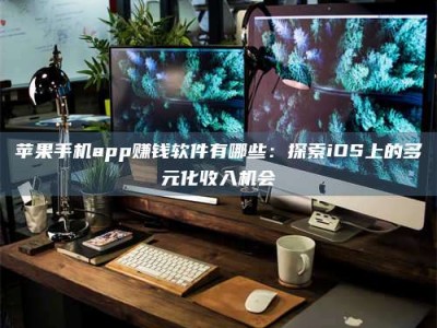 烟台苹果手机app赚钱软件有哪些：探索iOS上的多元化收入机会