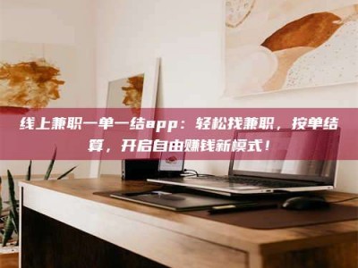 烟台线上兼职一单一结app：轻松找兼职，按单结算，开启自由赚钱新模式！
