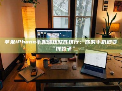 烟台苹果iPhone手机赚钱软件排行：你的手机秒变“钱袋子”