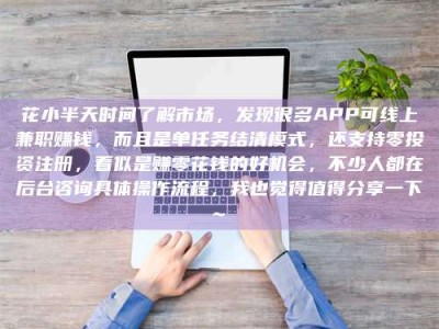 烟台花小半天时间了解市场，发现很多APP可线上兼职赚钱，而且是单任务结清模式，还支持零投资注册，看似是赚零花钱的好机会，不少人都在后台咨询具体操作流程，我也觉得值得分享一下~