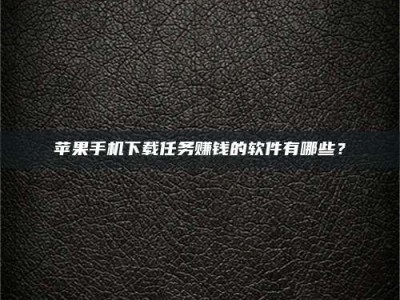 烟台苹果手机下载任务赚钱的软件有哪些？