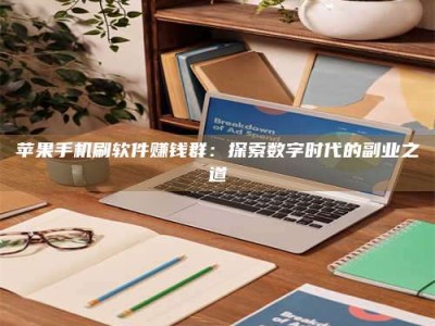 烟台苹果手机刷软件赚钱群：探索数字时代的副业之道
