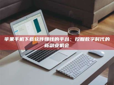 烟台苹果手机下载软件赚钱的平台：挖掘数字时代的新副业机会
