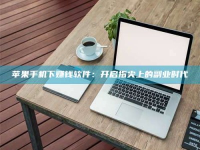 烟台苹果手机下赚钱软件：开启指尖上的副业时代